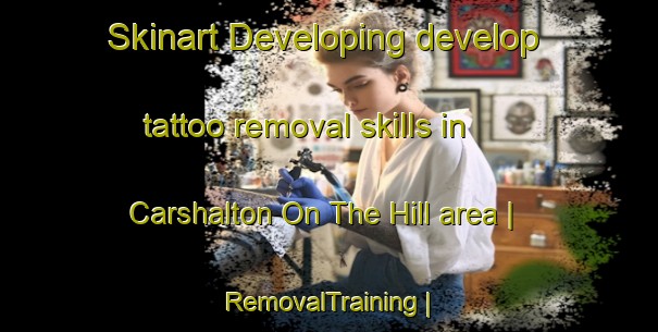 Skinart Developing develop tattoo removal skills in Carshalton On The Hill area | RemovalTraining | RemovalClasses | SkinartTraining-United Kingdom